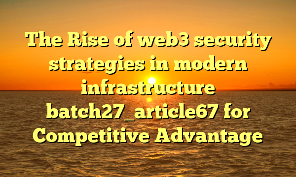 The Rise of web3 security strategies in modern infrastructure batch27_article67 for Competitive Advantage