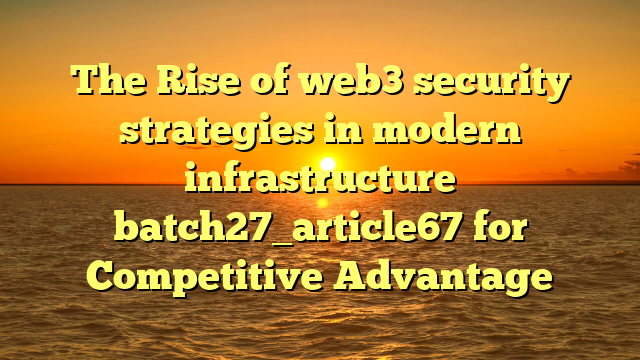 The Rise of web3 security strategies in modern infrastructure batch27_article67 for Competitive Advantage