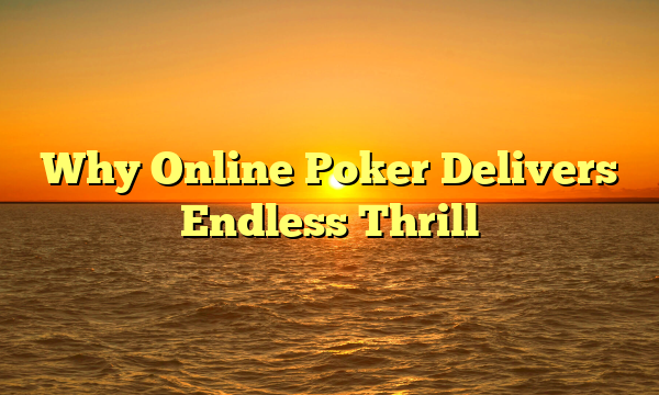 Why Online Poker Delivers Endless Thrill