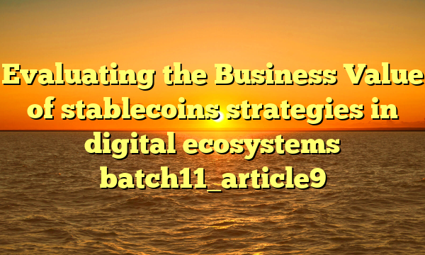 Evaluating the Business Value of stablecoins strategies in digital ecosystems batch11_article9