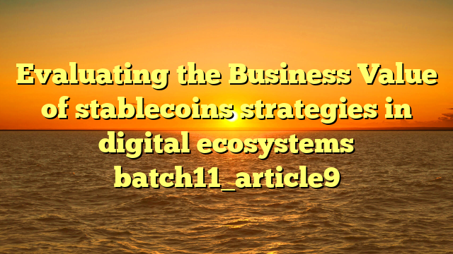 Evaluating the Business Value of stablecoins strategies in digital ecosystems batch11_article9