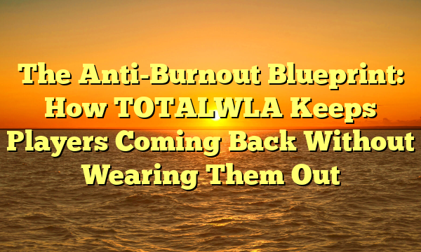 The Anti-Burnout Blueprint: How TOTALWLA Keeps Players Coming Back Without Wearing Them Out