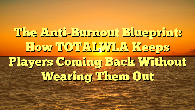 The Anti-Burnout Blueprint: How TOTALWLA Keeps Players Coming Back Without Wearing Them Out