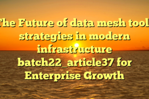 The Future of data mesh tools strategies in modern infrastructure batch22_article37 for Enterprise Growth