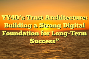 YY4D’s Trust Architecture: Building a Strong Digital Foundation for Long-Term Success”