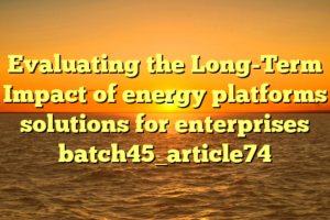 Evaluating the Long-Term Impact of energy platforms solutions for enterprises batch45_article74