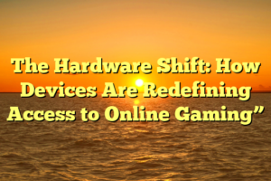 The Hardware Shift: How Devices Are Redefining Access to Online Gaming”