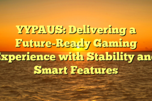 YYPAUS: Delivering a Future-Ready Gaming Experience with Stability and Smart Features