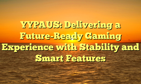 YYPAUS: Delivering a Future-Ready Gaming Experience with Stability and Smart Features