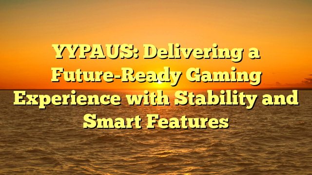 YYPAUS: Delivering a Future-Ready Gaming Experience with Stability and Smart Features