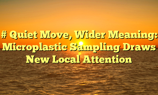 # Quiet Move, Wider Meaning: Microplastic Sampling Draws New Local Attention