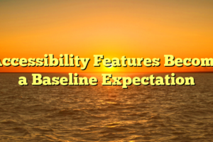 Accessibility Features Become a Baseline Expectation