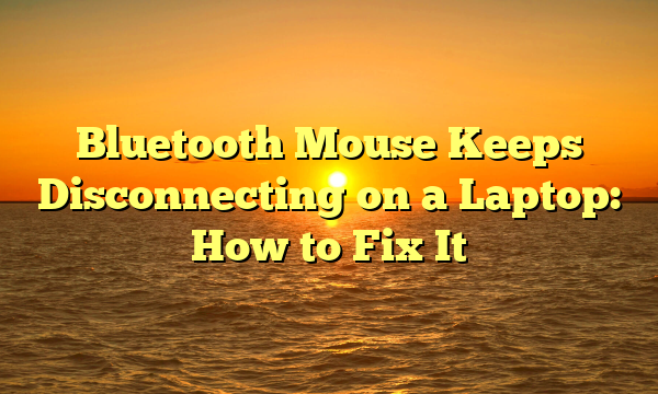 Bluetooth Mouse Keeps Disconnecting on a Laptop: How to Fix It