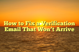 How to Fix a Verification Email That Won’t Arrive
