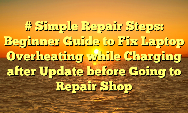# Simple Repair Steps: Beginner Guide to Fix Laptop Overheating while Charging after Update before Going to Repair Shop