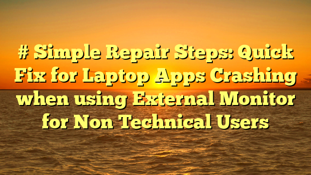 # Simple Repair Steps: Quick Fix for Laptop Apps Crashing when using External Monitor for Non Technical Users