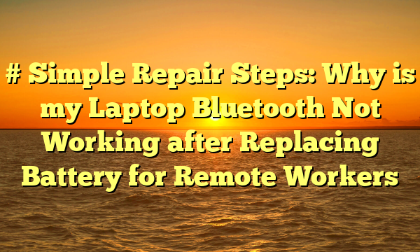 # Simple Repair Steps: Why is my Laptop Bluetooth Not Working after Replacing Battery for Remote Workers