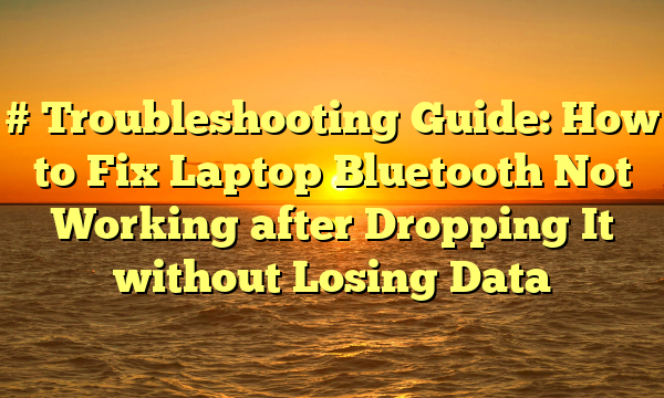# Troubleshooting Guide: How to Fix Laptop Bluetooth Not Working after Dropping It without Losing Data