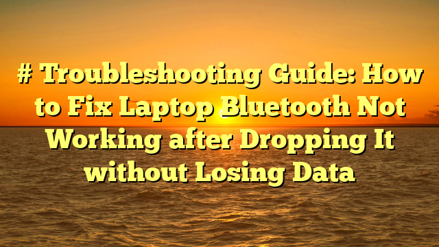 # Troubleshooting Guide: How to Fix Laptop Bluetooth Not Working after Dropping It without Losing Data