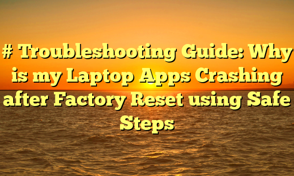 # Troubleshooting Guide: Why is my Laptop Apps Crashing after Factory Reset using Safe Steps
