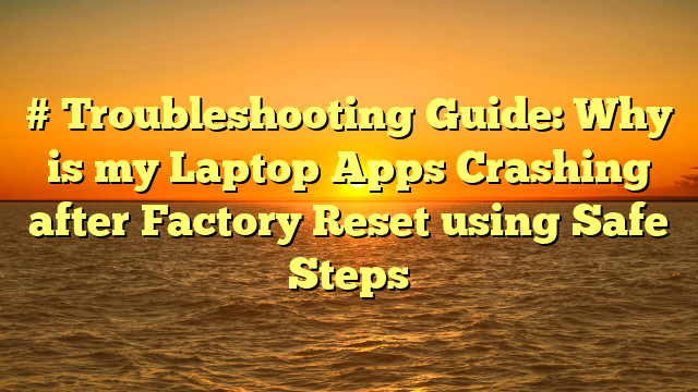 # Troubleshooting Guide: Why is my Laptop Apps Crashing after Factory Reset using Safe Steps
