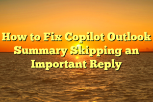 How to Fix Copilot Outlook Summary Skipping an Important Reply
