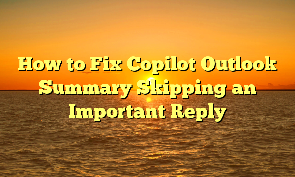 How to Fix Copilot Outlook Summary Skipping an Important Reply