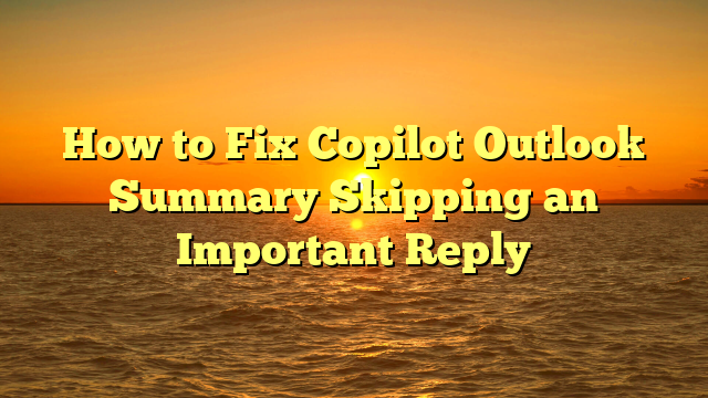 How to Fix Copilot Outlook Summary Skipping an Important Reply