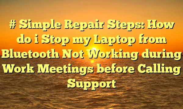 # Simple Repair Steps: How do i Stop my Laptop from Bluetooth Not Working during Work Meetings before Calling Support