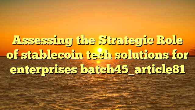 Assessing the Strategic Role of stablecoin tech solutions for enterprises batch45_article81