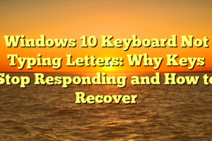 Windows 10 Keyboard Not Typing Letters: Why Keys Stop Responding and How to Recover