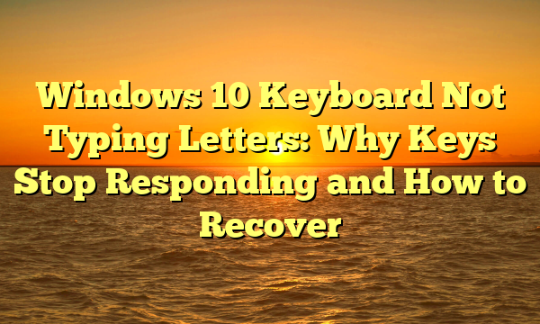 Windows 10 Keyboard Not Typing Letters: Why Keys Stop Responding and How to Recover