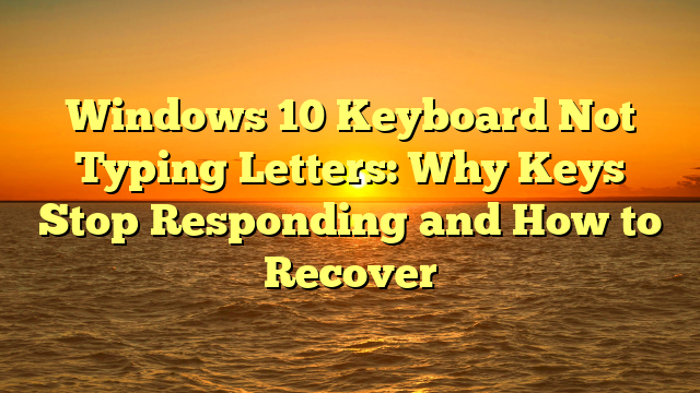 Windows 10 Keyboard Not Typing Letters: Why Keys Stop Responding and How to Recover